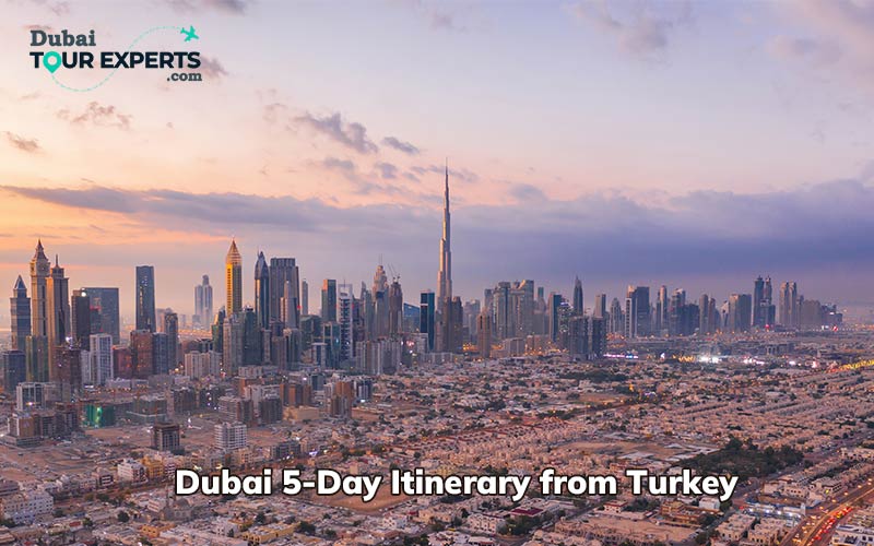 Dubai 5-Day Travel Itinerary from Turkey